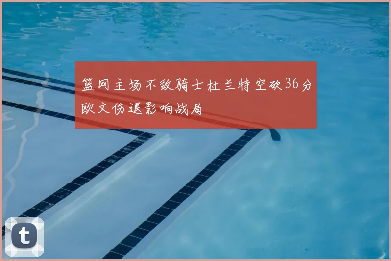 篮网主场不敌骑士杜兰特空砍36分欧文伤退影响战局