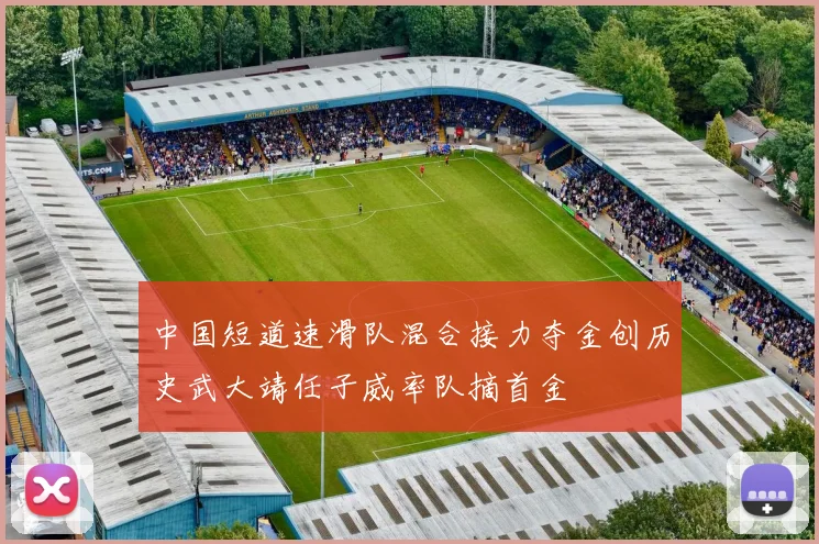 中国短道速滑队混合接力夺金创历史武大靖任子威率队摘首金