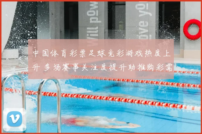 中国体育彩票足球竞彩游戏热度上升 多场赛事关注度提升助推购彩需求