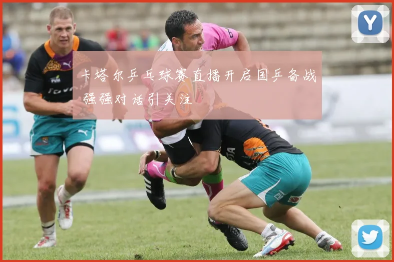 卡塔尔乒乓球赛直播开启国乒备战 强强对话引关注
