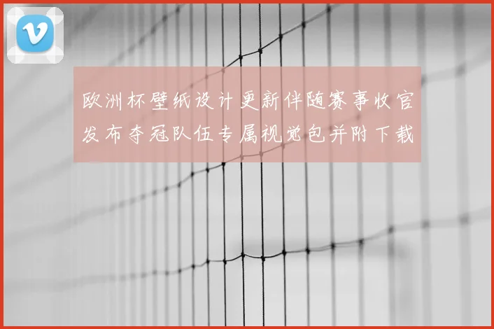 欧洲杯壁纸设计更新伴随赛事收官发布夺冠队伍专属视觉包并附下载指引