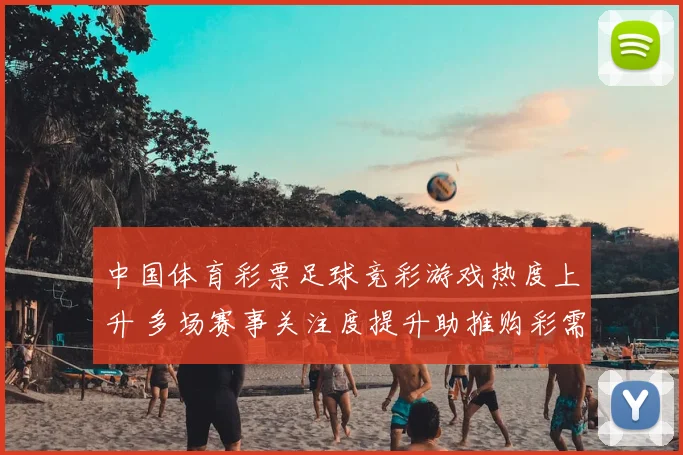 中国体育彩票足球竞彩游戏热度上升 多场赛事关注度提升助推购彩需求