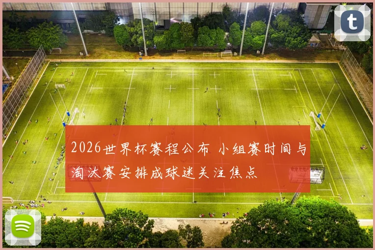 2026世界杯赛程公布 小组赛时间与淘汰赛安排成球迷关注焦点