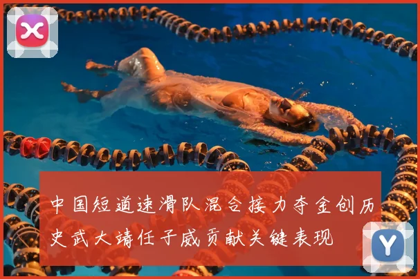 中国短道速滑队混合接力夺金创历史武大靖任子威贡献关键表现