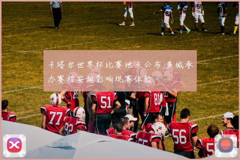 卡塔尔世界杯比赛地点公布 多城承办赛程安排影响观赛体验