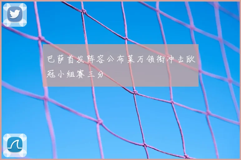 巴萨首发阵容公布莱万领衔冲击欧冠小组赛三分