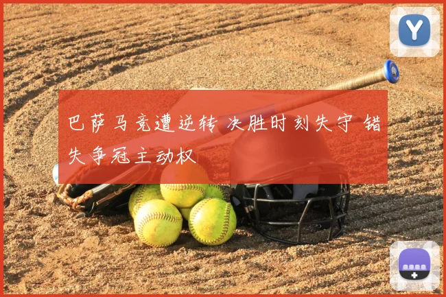 巴萨马竞遭逆转 决胜时刻失守 错失争冠主动权
