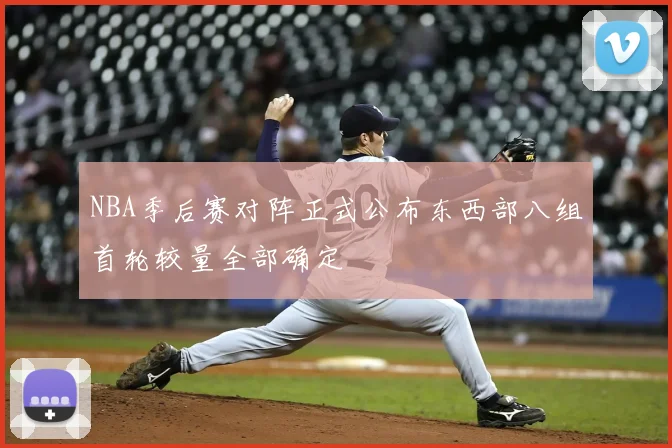 NBA季后赛对阵正式公布东西部八组首轮较量全部确定