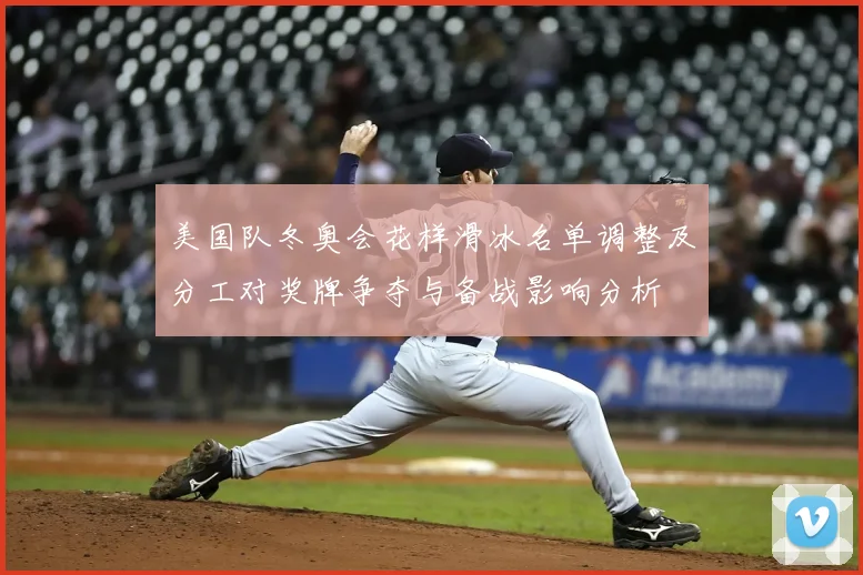 美国队冬奥会花样滑冰名单调整及分工对奖牌争夺与备战影响分析