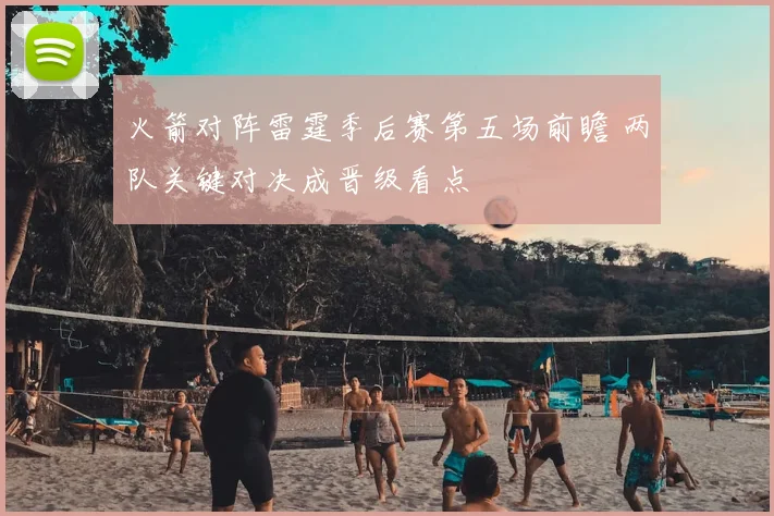 火箭对阵雷霆季后赛第五场前瞻 两队关键对决成晋级看点