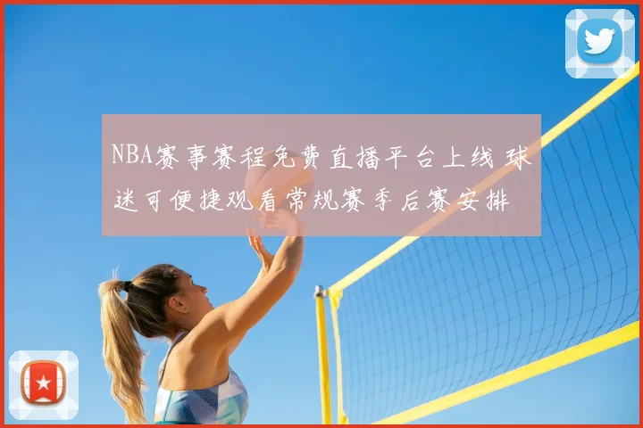 NBA赛事赛程免费直播平台上线 球迷可便捷观看常规赛季后赛安排