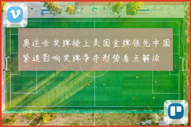 奥运会奖牌榜上美国金牌领先中国紧追影响奖牌争夺形势看点解读