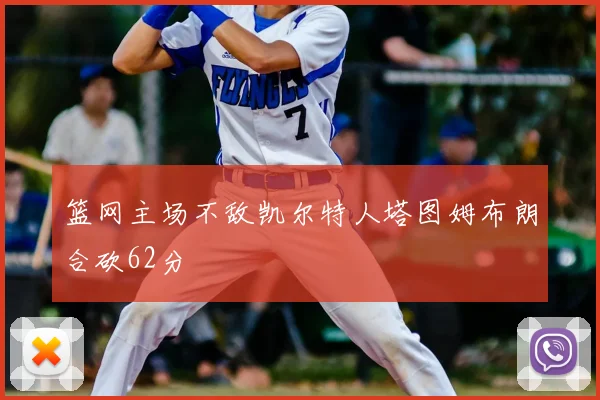 篮网主场不敌凯尔特人塔图姆布朗合砍62分