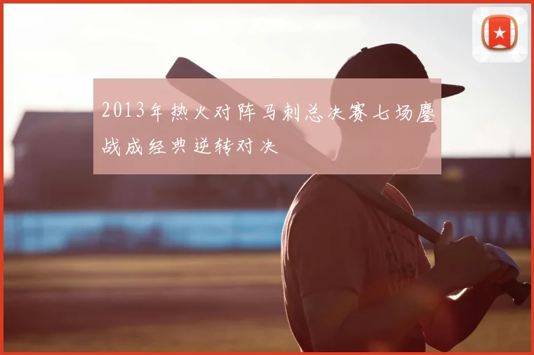 2013年热火对阵马刺总决赛七场鏖战成经典逆转对决