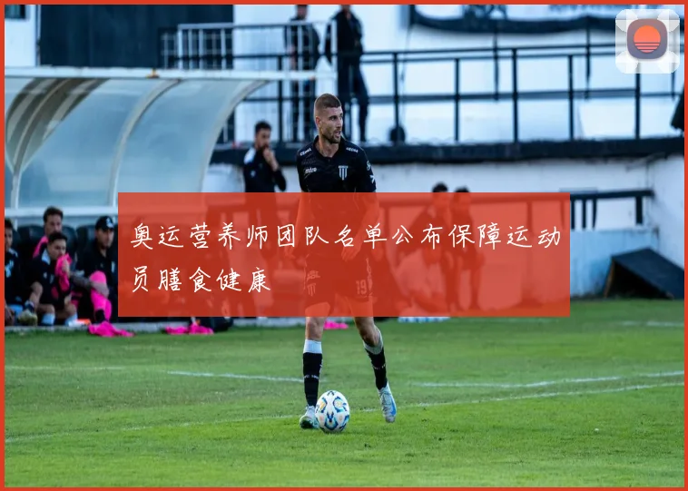 奥运营养师团队名单公布保障运动员膳食健康