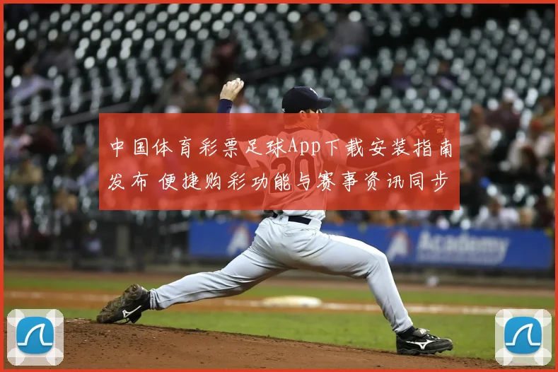 中国体育彩票足球App下载安装指南发布 便捷购彩功能与赛事资讯同步上线