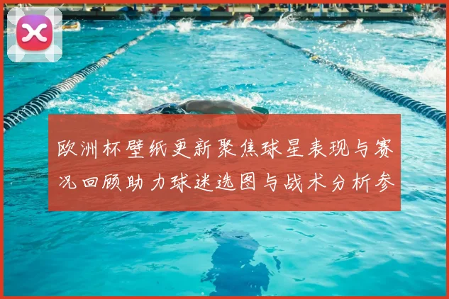欧洲杯壁纸更新聚焦球星表现与赛况回顾助力球迷选图与战术分析参考