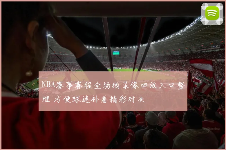 NBA赛事赛程全场线录像回放入口整理 方便球迷补看精彩对决