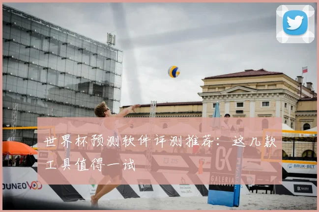 世界杯预测软件评测推荐:这几款工具值得一试