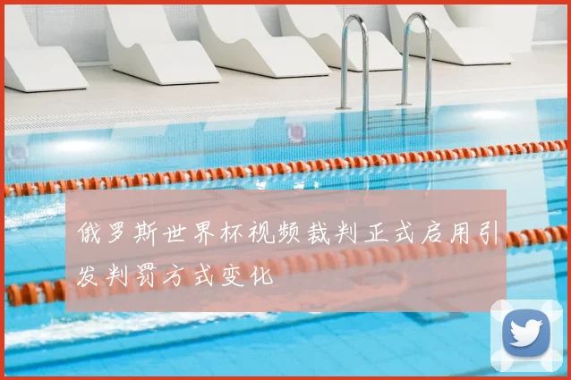 俄罗斯世界杯视频裁判正式启用引发判罚方式变化