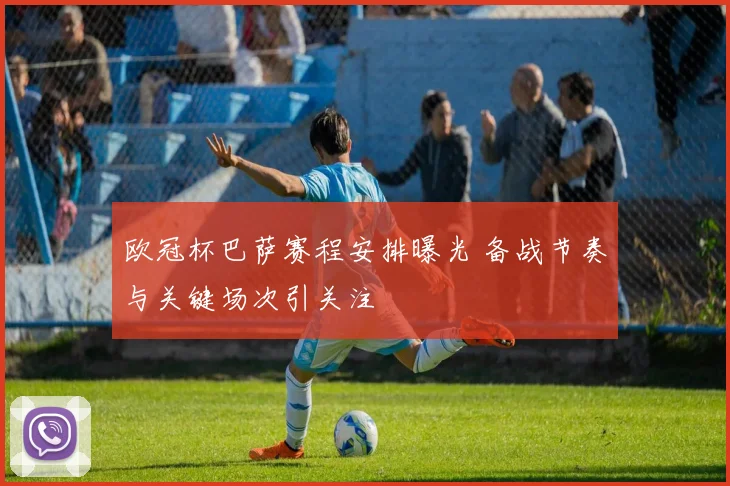 欧冠杯巴萨赛程安排曝光 备战节奏与关键场次引关注