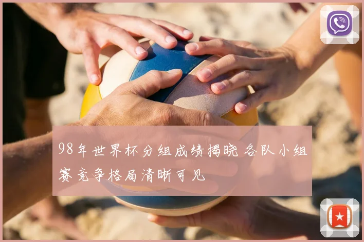 98年世界杯分组成绩揭晓 各队小组赛竞争格局清晰可见